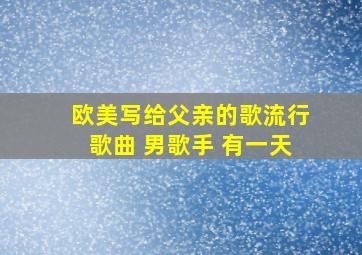 欧美写给父亲的歌流行歌曲 男歌手 有一天